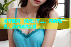 蘑菇视频：妈妈的职业，高清无广告，随时随地观看