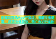 蘑菇视频色App苹果版：海量影视资源，高清流畅播放，无广告VIP体验