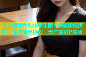 蘑菇视频色App苹果版：海量影视资源，高清流畅播放，无广告VIP体验