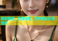 蘑菇视频：无限观看，尽享精彩影视世界