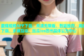 蘑菇视频APP下载：高清无限看，智能推荐，离线下载，多屏互动，丝瓜ios苏州晶体公为中心