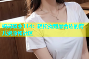 妈妈职业114：轻松找到最合适的育儿资源和社区