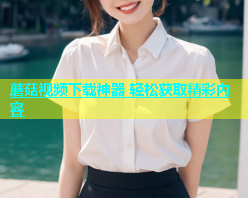 蘑菇视频下载神器 轻松获取精彩内容  第2张