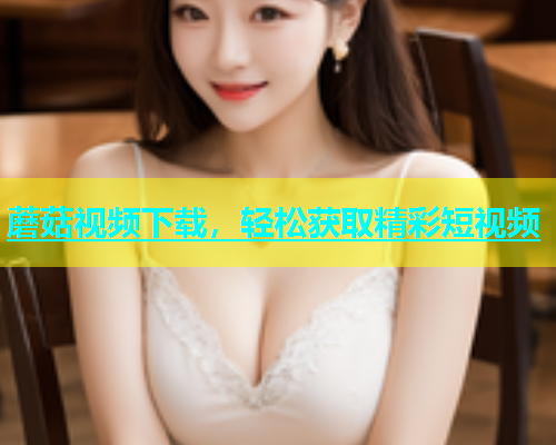 蘑菇视频下载，轻松获取精彩短视频  第2张