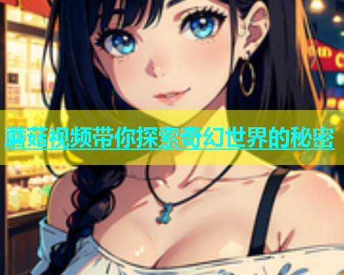 蘑菇视频带你探索奇幻世界的秘密  第1张