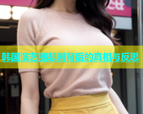 韩国演艺圈悲剧背后的真相与反思  第1张