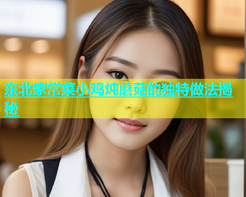 东北家常菜小鸡炖蘑菇的独特做法揭秘  第2张