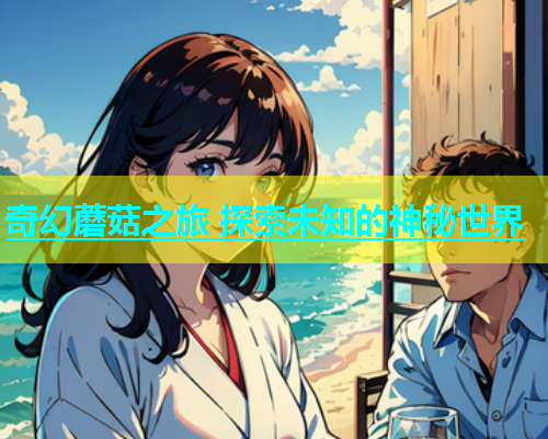 奇幻蘑菇之旅 探索未知的神秘世界  第1张