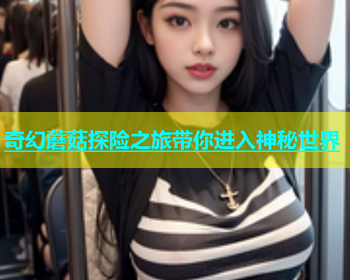 奇幻蘑菇探险之旅带你进入神秘世界  第1张