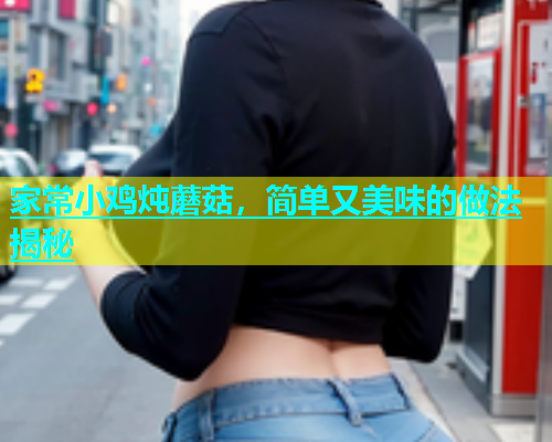 家常小鸡炖蘑菇，简单又美味的做法揭秘  第2张