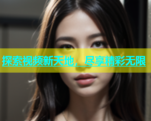 探索视频新天地，尽享精彩无限  第1张