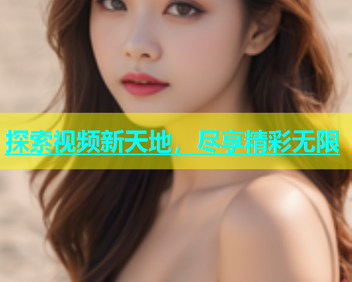 探索视频新天地，尽享精彩无限  第2张