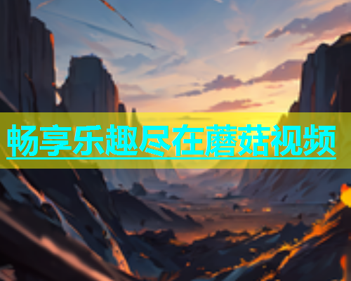 畅享乐趣尽在蘑菇视频  第1张