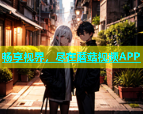 畅享视界，尽在蘑菇视频APP  第1张