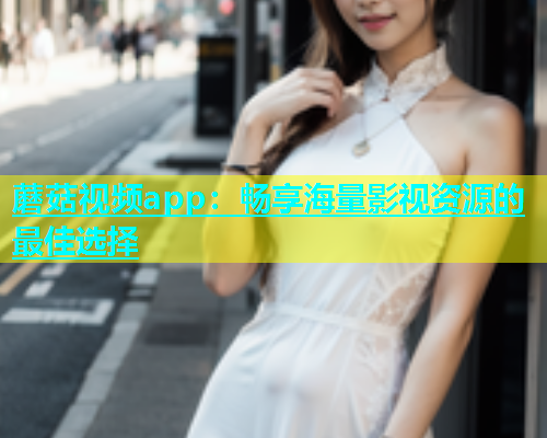 蘑菇视频app：畅享海量影视资源的最佳选择  第1张