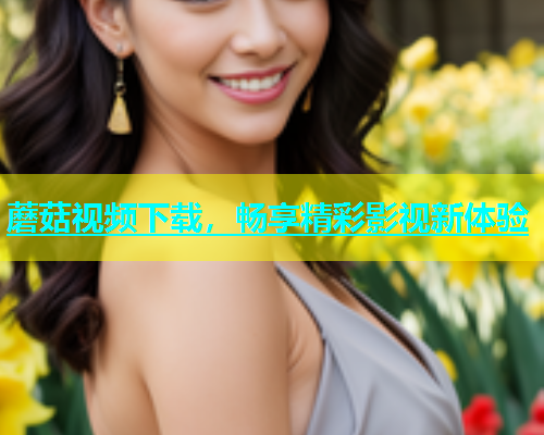 蘑菇视频下载，畅享精彩影视新体验  第1张