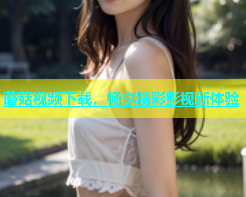 蘑菇视频下载，畅享精彩影视新体验  第2张