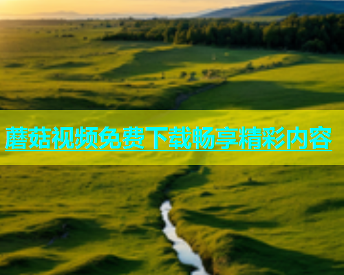 蘑菇视频免费下载畅享精彩内容  第1张