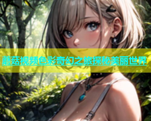 蘑菇视频色彩奇幻之旅探秘美丽世界  第1张