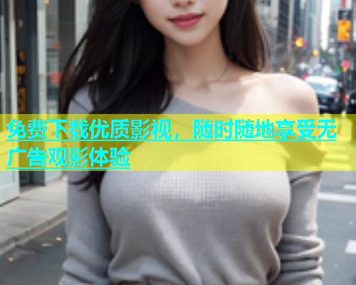 免费下载优质影视，随时随地享受无广告观影体验  第2张