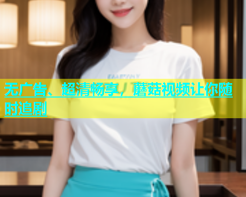 无广告、超清畅享，蘑菇视频让你随时追剧  第2张