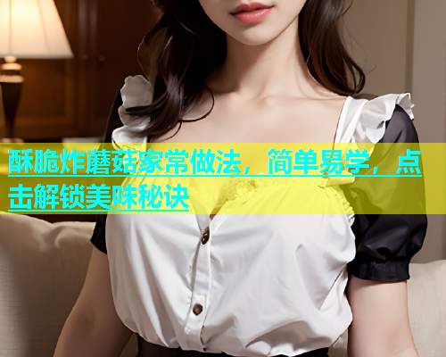 酥脆炸蘑菇家常做法，简单易学，点击解锁美味秘诀  第1张