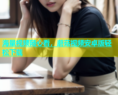 海量视频随心看，蘑菇视频安卓版轻松下载  第2张