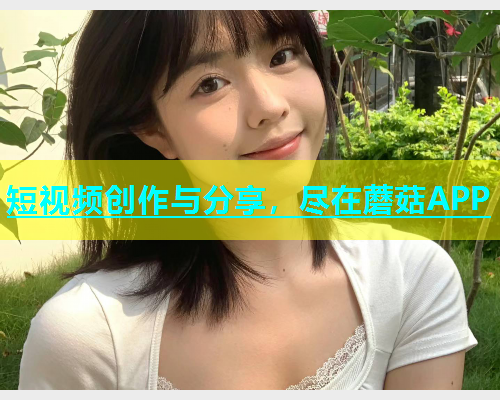 短视频创作与分享，尽在蘑菇APP  第1张
