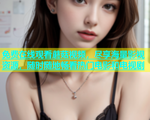 免费在线观看蘑菇视频，尽享海量影视资源，随时随地畅看热门电影和电视剧  第1张