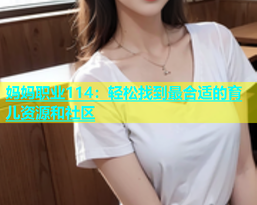 妈妈职业114：轻松找到最合适的育儿资源和社区  第1张
