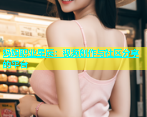 妈妈职业星辰：视频创作与社区分享的平台  第1张