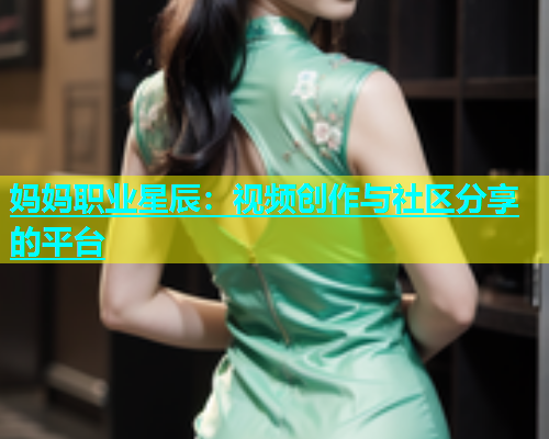 妈妈职业星辰：视频创作与社区分享的平台  第2张