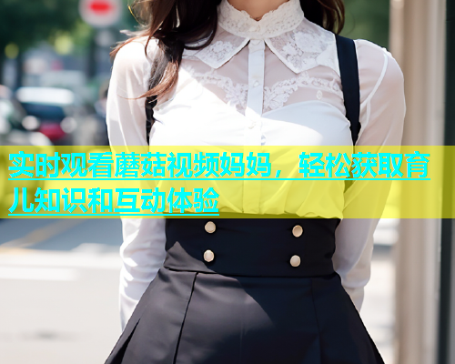 实时观看蘑菇视频妈妈，轻松获取育儿知识和互动体验  第1张