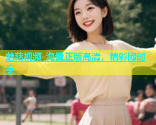 蘑菇视频-海量正版高清，精彩随时享  第2张