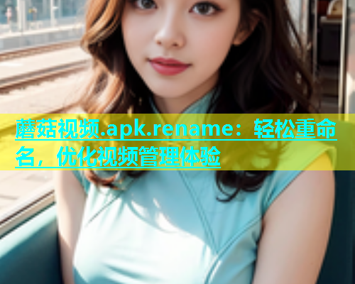 蘑菇视频.apk.rename：轻松重命名，优化视频管理体验  第1张