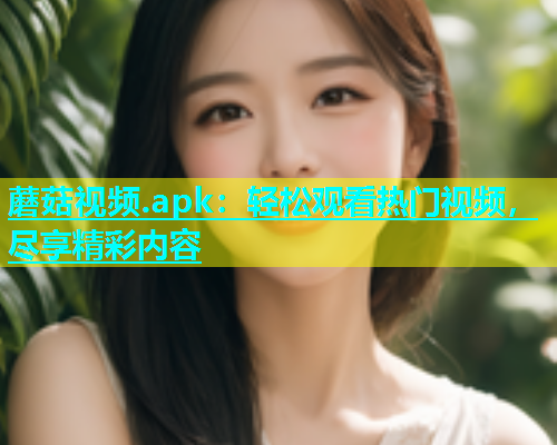 蘑菇视频.apk：轻松观看热门视频，尽享精彩内容  第1张