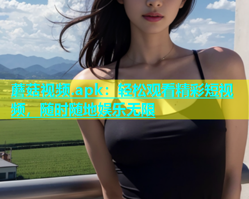 蘑菇视频.apk：轻松观看精彩短视频，随时随地娱乐无限  第2张
