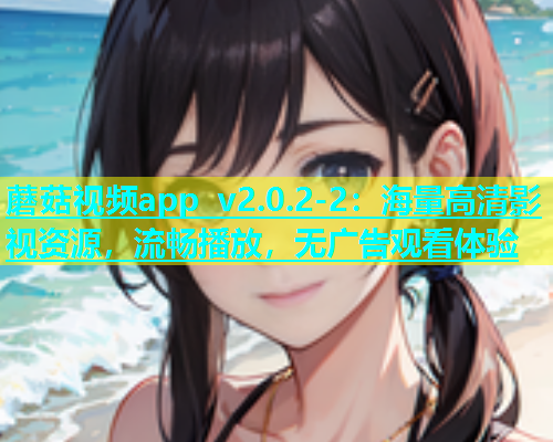 蘑菇视频app v2.0.2-2：海量高清影视资源，流畅播放，无广告观看体验  第1张