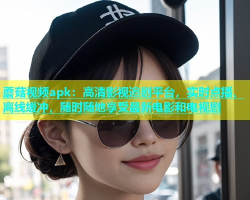 蘑菇视频apk：高清影视追剧平台，实时点播、离线缓冲，随时随地享受最新电影和电视剧  第1张