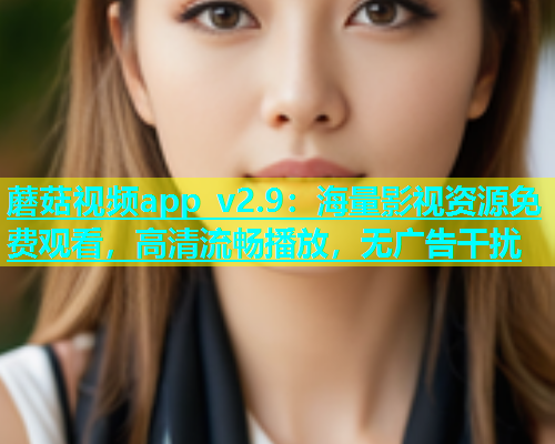 蘑菇视频app v2.9：海量影视资源免费观看，高清流畅播放，无广告干扰  第2张