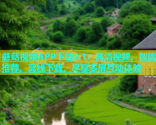 蘑菇视频APP下载2.1：高清视频、智能推荐、离线下载，尽享多屏互动体验  第2张