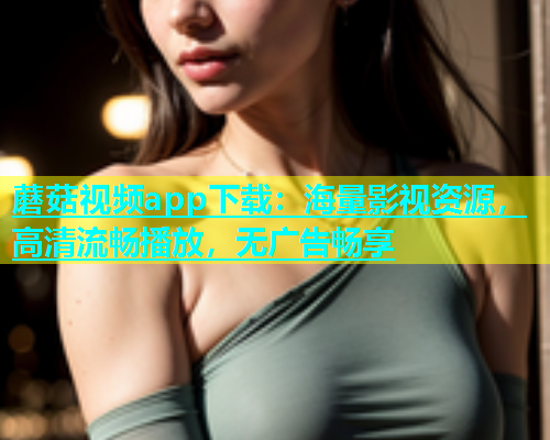 蘑菇视频app下载：海量影视资源，高清流畅播放，无广告畅享  第1张