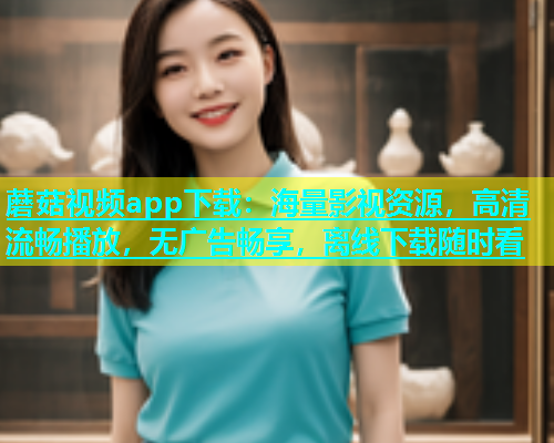 蘑菇视频app下载：海量影视资源，高清流畅播放，无广告畅享，离线下载随时看  第1张