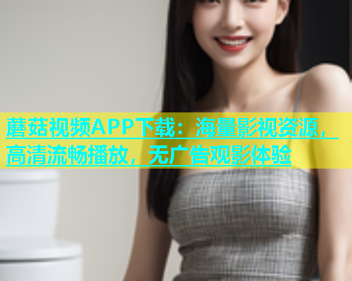 蘑菇视频APP下载：海量影视资源，高清流畅播放，无广告观影体验  第1张