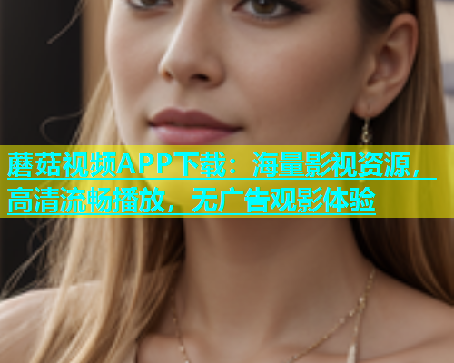 蘑菇视频APP下载：海量影视资源，高清流畅播放，无广告观影体验  第2张