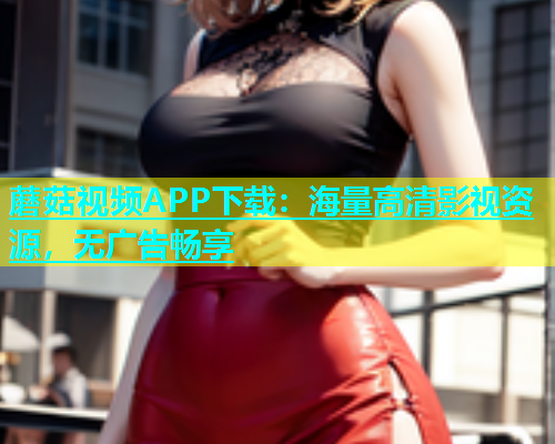 蘑菇视频APP下载：海量高清影视资源，无广告畅享  第1张