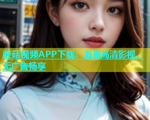 蘑菇视频APP下载：海量高清影视，无广告畅享  第1张