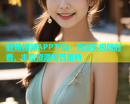 蘑菇视频APP下载：高清影视随时看，丰富资源每日更新  第1张