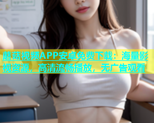 蘑菇视频APP安卓免费下载：海量影视资源，高清流畅播放，无广告观看  第1张