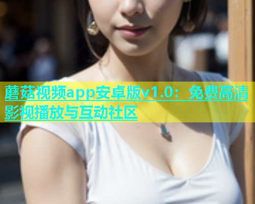 蘑菇视频app安卓版v1.0：免费高清影视播放与互动社区  第1张